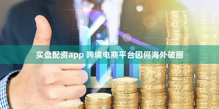 实盘配资app 跨境电商平台因何海外破圈