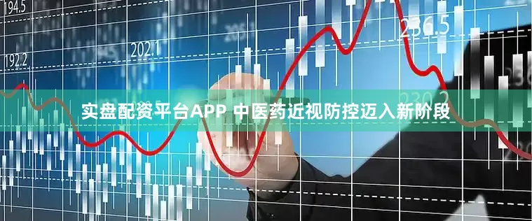 实盘配资平台APP 中医药近视防控迈入新阶段