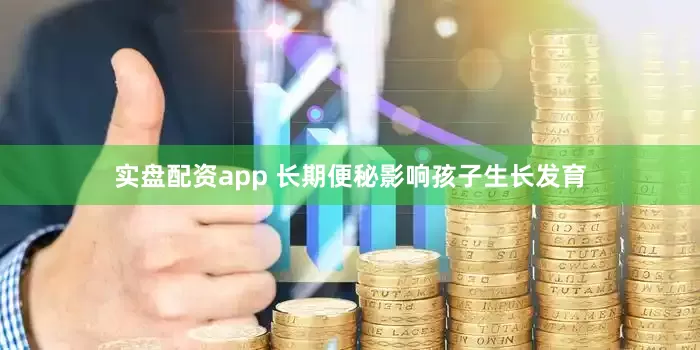 实盘配资app 长期便秘影响孩子生长发育