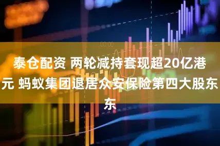 泰仓配资 两轮减持套现超20亿港元 蚂蚁集团退居众安保险第四大股东