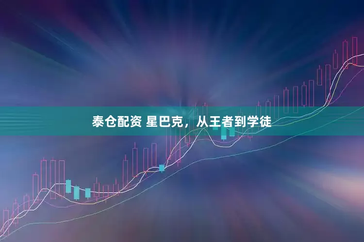 泰仓配资 星巴克，从王者到学徒