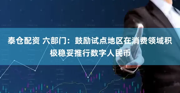 泰仓配资 六部门：鼓励试点地区在消费领域积极稳妥推行数字人民币