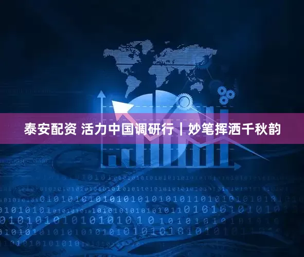 泰安配资 活力中国调研行｜妙笔挥洒千秋韵