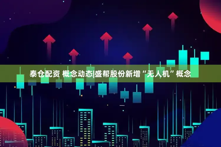泰仓配资 概念动态|盛帮股份新增“无人机”概念