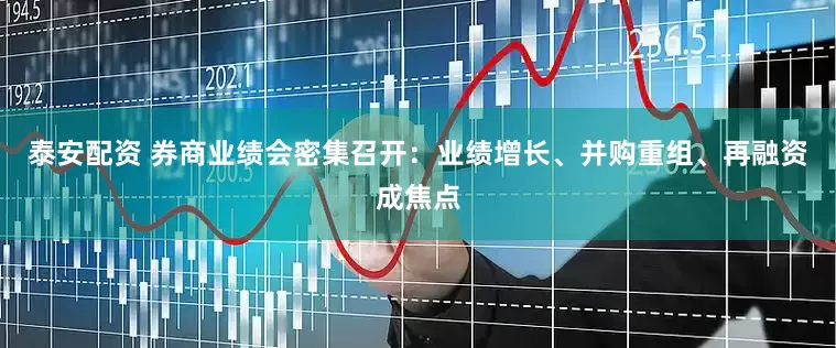 泰安配资 券商业绩会密集召开：业绩增长、并购重组、再融资成焦点
