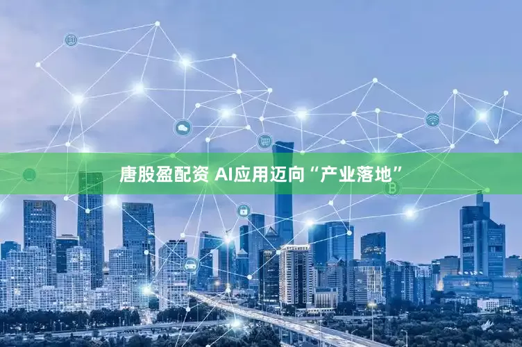 唐股盈配资 AI应用迈向“产业落地”