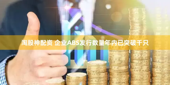 淘股神配资 企业ABS发行数量年内已突破千只