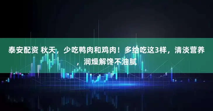 泰安配资 秋天，少吃鸭肉和鸡肉！多给吃这3样，清淡营养，润燥解馋不油腻